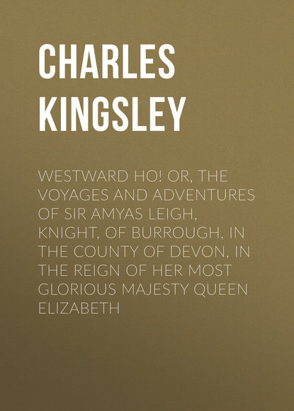 Скачать книгу Westward Ho! Or, The Voyages and Adventures of Sir Amyas Leigh, Knight, of Burrough, in the County of Devon, in the Reign of Her Most Glorious Majesty Queen Elizabeth