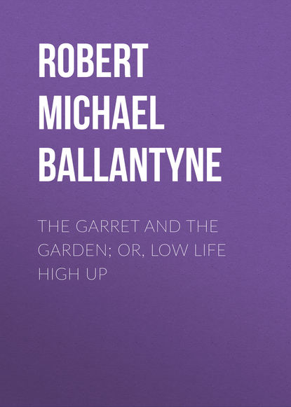 Скачать книгу The Garret and the Garden; Or, Low Life High Up