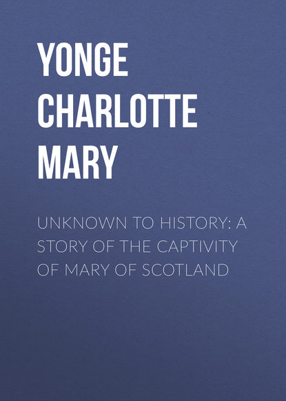 Скачать книгу Unknown to History: A Story of the Captivity of Mary of Scotland