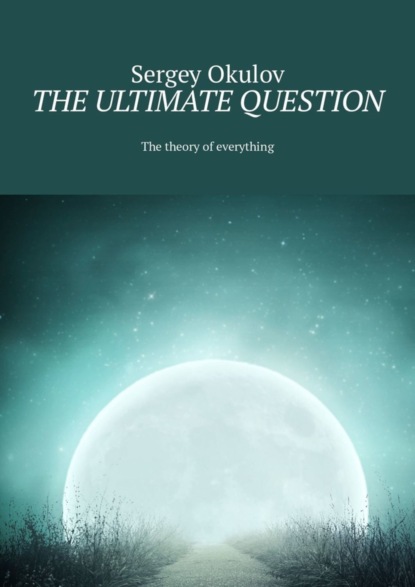 Скачать книгу The Ultimate Question. The Theory of Everything