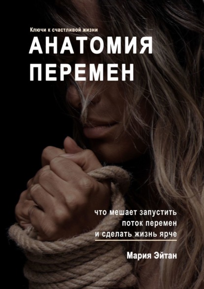 Скачать книгу Анатомия перемен. Что мешает запустить поток перемен и сделать жизнь ярче