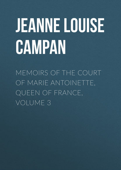 Скачать книгу Memoirs of the Court of Marie Antoinette, Queen of France, Volume 3