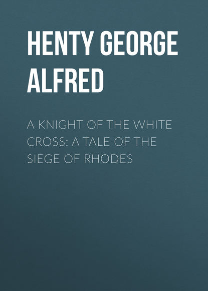 Скачать книгу A Knight of the White Cross: A Tale of the Siege of Rhodes