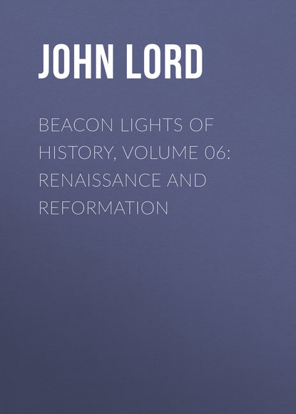 Скачать книгу Beacon Lights of History, Volume 06: Renaissance and Reformation