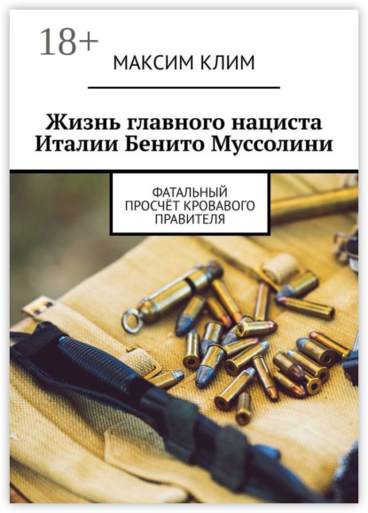Скачать книгу Жизнь главного нациста Италии Бенито Муссолини. Фатальный просчёт кровавого правителя
