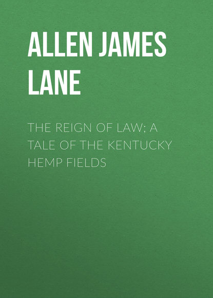 Скачать книгу The Reign of Law; a tale of the Kentucky hemp fields