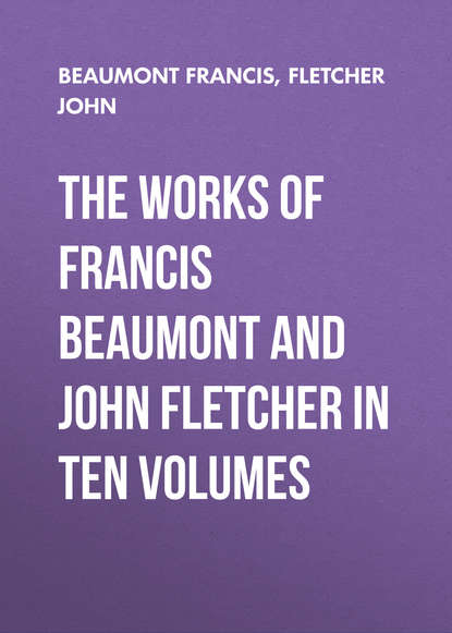 Скачать книгу The Works of Francis Beaumont and John Fletcher in Ten Volumes