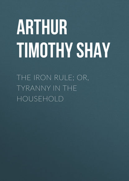 The Iron Rule; Or, Tyranny in the Household