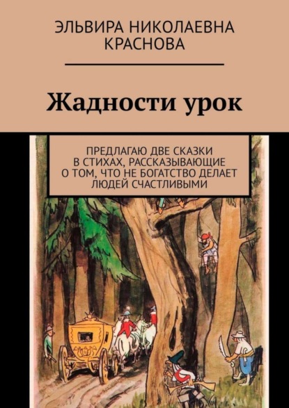 Скачать книгу Жадности урок. Предлагаю две сказки в стихах, рассказывающие о том, что не богатство делает людей счастливыми