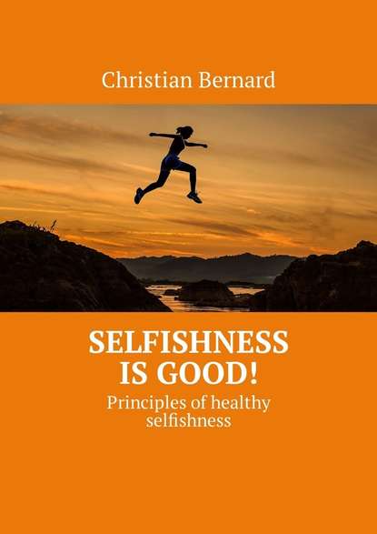 Скачать книгу Selfishness is good! Principles of healthy selfishness
