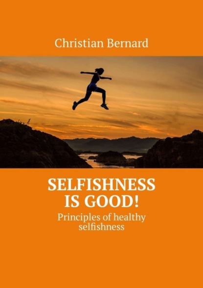 Скачать книгу Selfishness is good! Principles of healthy selfishness