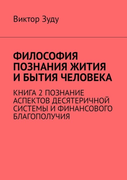 Скачать книгу Философия познания жития и бытия человека. Книга 2. Познание аспектов десятеричной системы и финансового благополучия