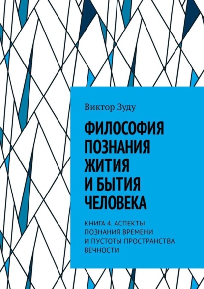 Скачать книгу Философия познания жития и бытия человека. Книга 4. Аспекты познания времени и пустоты пространства вечности