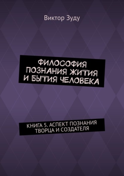 Скачать книгу Философия познания жития и бытия человека. Книга 5. Аспект познания творца и создателя