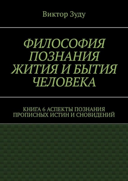 Скачать книгу Философия познания жития и бытия человека. Книга 6. Аспекты познания прописных истин и сновидений