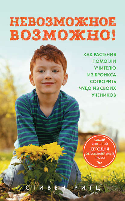 Скачать книгу Невозможное возможно! Как растения помогли учителю из Бронкса сотворить чудо из своих учеников