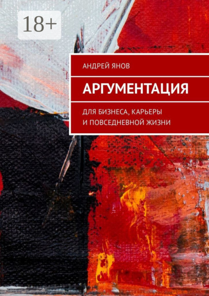 Скачать книгу Аргументация. Для бизнеса, карьеры и повседневной жизни