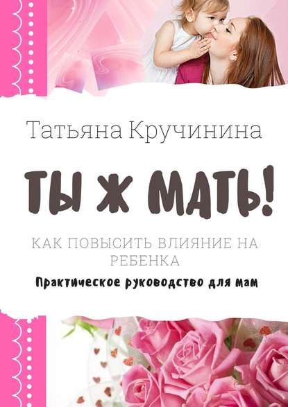 Скачать книгу Ты ж мать! Как повысить влияние на ребенка. Практическое руководство для мам