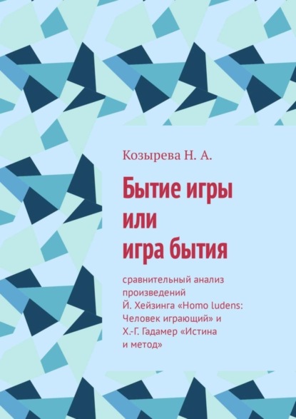 Скачать книгу Бытие игры или игра бытия. Сравнительный анализ произведений Й. Хейзинга «Homo ludens: Человек играющий» и Х.-Г. Гадамер «Истина и метод»