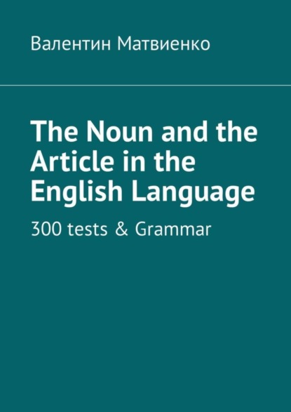 Скачать книгу The Noun and the Article in the English Language. 300 tests &amp; Grammar