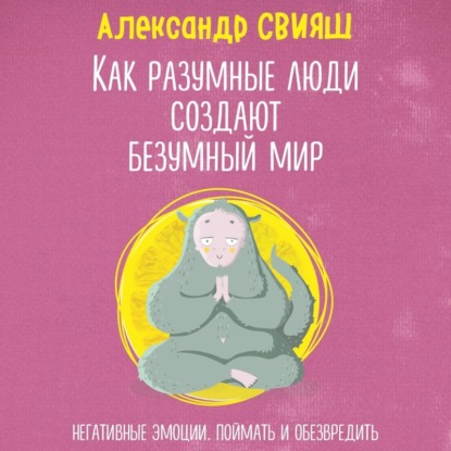 Скачать книгу Как разумные люди создают безумный мир. Негативные эмоции. Поймать и обезвредить