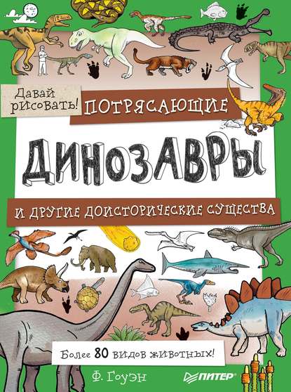 Скачать книгу Потрясающие динозавры и другие доисторические существа. Более 80 видов животных! Давай рисовать!