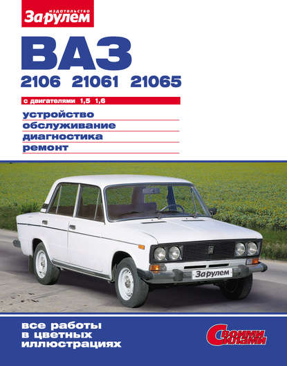 Скачать книгу ВАЗ-2106, -21061, -21065 с двигателями 1,5; 1,6. Устройство, обслуживание, диагностика, ремонт: Иллюстрированное руководство