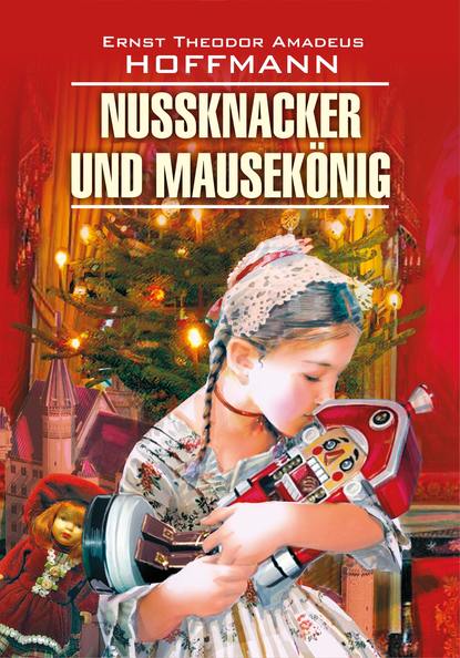 Скачать книгу Nussknacker und Mausekönig / Щелкунчик и мышиный король. Книга для чтения на немецком языке