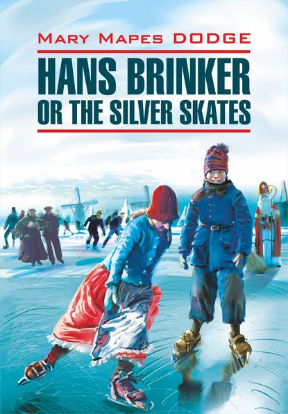 Скачать книгу Hans Brinker, or the Silver Skates / Серебряные коньки. Книга для чтения на английском языке