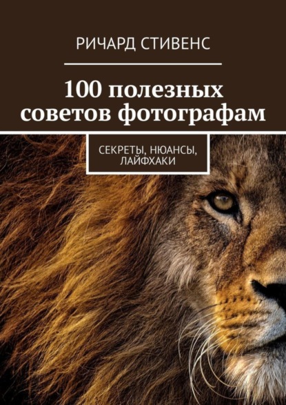 Скачать книгу 100 полезных советов фотографам. Секреты, нюансы, лайфхаки