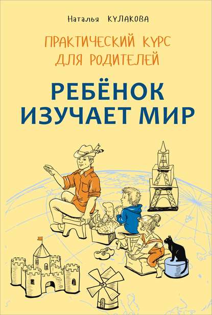 Ребенок изучает мир. Занятия с детьми 2–6 лет. Практический курс для родителей