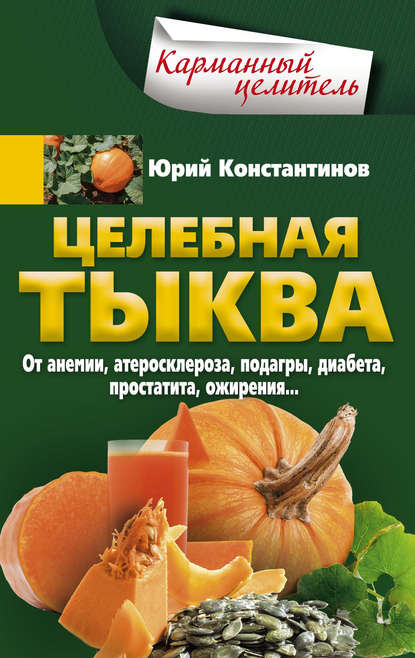 Целебная тыква. От анемии, атеросклероза, подагры, диабета, простатита, ожирения…