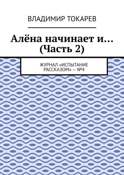 Скачать книгу Алёна начинает и… (Часть 2). Журнал «Испытание рассказом» – №4