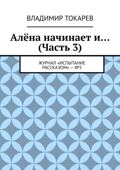 Скачать книгу Алёна начинает и… (Часть 3). Журнал «Испытание рассказом» – №5