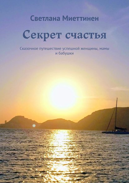 Скачать книгу Секрет счастья. Сказочное путешествие успешной женщины, мамы и бабушки