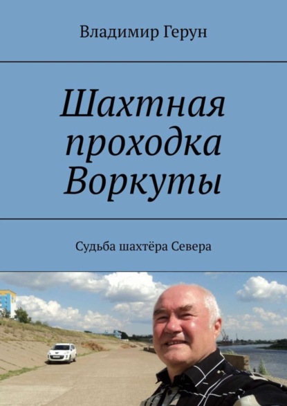 Скачать книгу Шахтная проходка Воркуты. Судьба шахтёра Севера