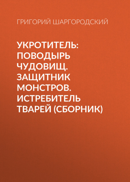 Скачать книгу Укротитель: Поводырь чудовищ. Защитник монстров. Истребитель тварей (сборник)