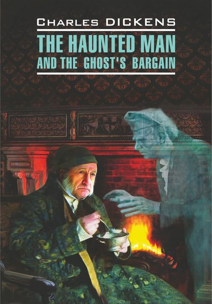 Скачать книгу The Haunted Man and the Ghost's Bargain / Одержимый, или Сделка с призраком. Книга для чтения на английском языке