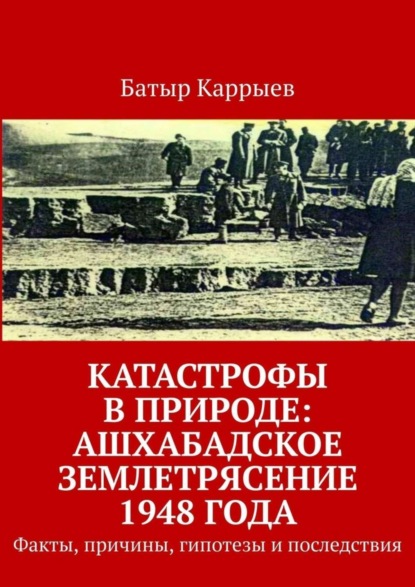 Скачать книгу Катастрофы в природе: Ашхабадское землетрясение 1948 года. Факты, причины, гипотезы и последствия