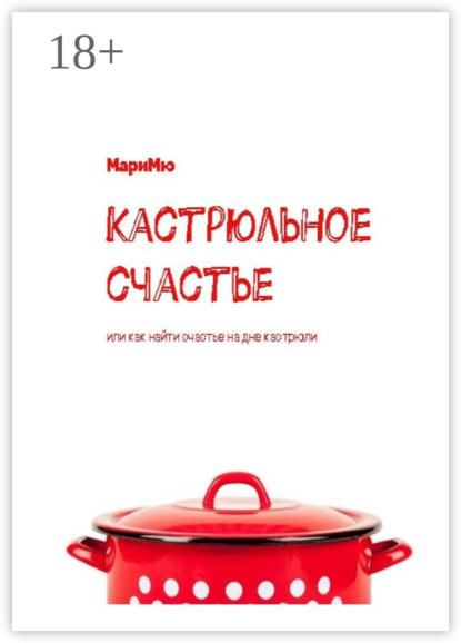 Скачать книгу Кастрюльное счастье. Или как найти счастье на дне кастрюли