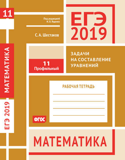 Скачать книгу ЕГЭ 2019. Математика. Задачи на составление уравнений. Задача 11 (профильный уровень). Рабочая тетрадь