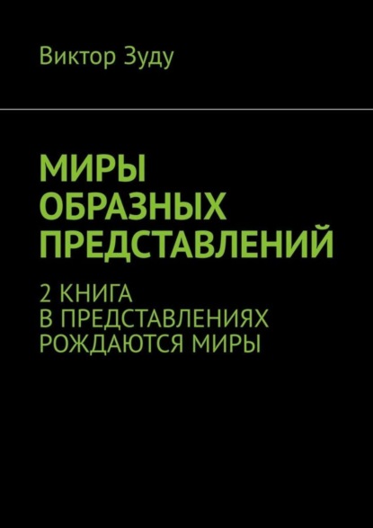 Скачать книгу Миры образных представлений. 2 книга. В представлениях рождаются миры