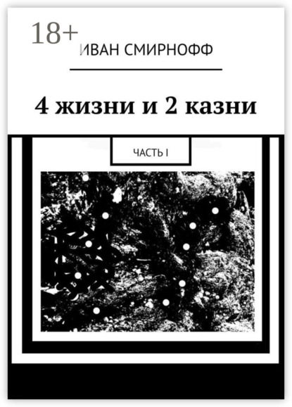 Скачать книгу 4 жизни и 2 казни. Часть I