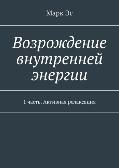 Скачать книгу Возрождение внутренней энергии. 1 часть. Активная релаксация
