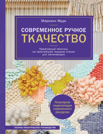 Скачать книгу Современное ручное ткачество. Креативный текстиль на простейшем ткацком станке. Полное практическое руководство
