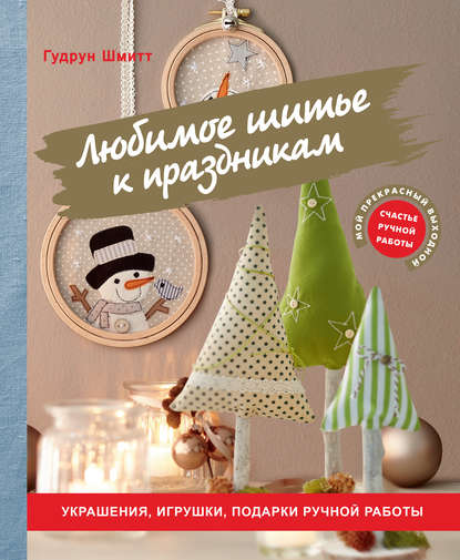 Скачать книгу Любимое шитье к праздникам. Украшения, игрушки, подарки ручной работы