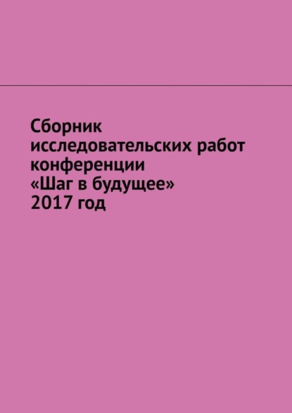 Скачать книгу Сборник исследовательских работ конференции «Шаг в будущее» 2017 год