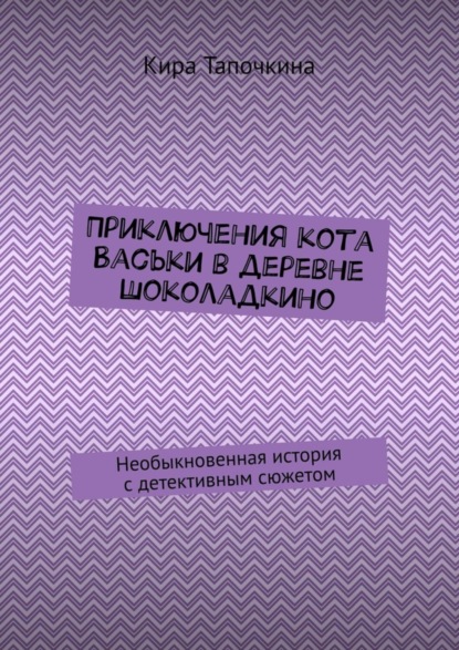 Скачать книгу Приключения кота Васьки в деревне Шоколадкино. Необыкновенная история с детективным сюжетом
