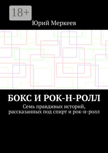 Скачать книгу Бокс и рок-н-ролл. Семь правдивых историй, рассказанных под спирт и рок-н-ролл