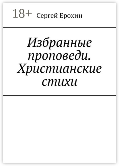 Скачать книгу Избранные проповеди. Христианские стихи. Избранные проповеди Ерохина Сергея Серафимовича на церковный год. Христианские стихи